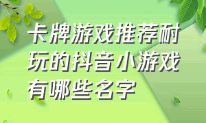 卡牌游戏推荐耐玩的抖音小游戏有哪些名字