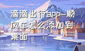 滴滴出行app-顺风车怎么添加到桌面