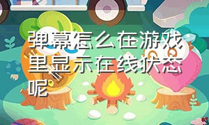 弹幕怎么在游戏里显示在线状态呢