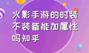 火影手游的时装不装备能加属性吗知乎