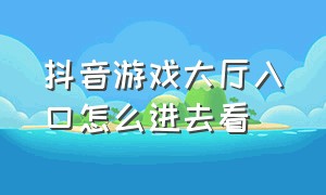 抖音游戏大厅入口怎么进去看