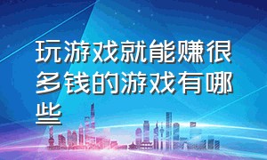 玩游戏就能赚很多钱的游戏有哪些