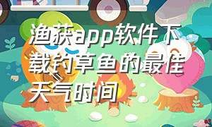 渔获app软件下载钓草鱼的最佳天气时间