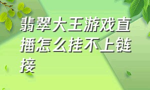 翡翠大王游戏直播怎么挂不上链接