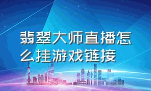 翡翠大师直播怎么挂游戏链接