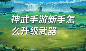 神武手游新手怎么升级武器