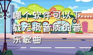 哪个软件可以下载无损音质的音乐歌曲