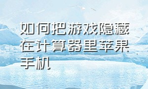 如何把游戏隐藏在计算器里苹果手机