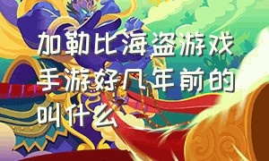 加勒比海盗游戏手游好几年前的叫什么