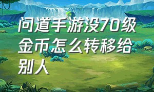 问道手游没70级金币怎么转移给别人