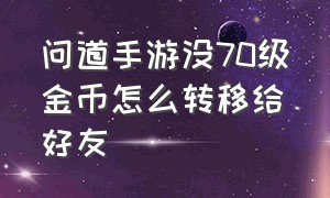 问道手游没70级金币怎么转移给好友