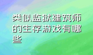 类似监狱建筑师的生存游戏有哪些