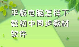 平板电脑怎样下载初中同步教材软件