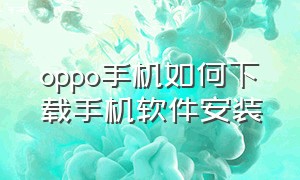 oppo手机如何下载手机软件安装