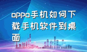 oppo手机如何下载手机软件到桌面