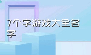 7个字游戏大全名字