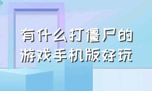 有什么打僵尸的游戏手机版好玩