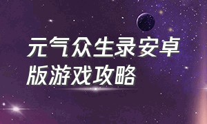 元气众生录安卓版游戏攻略