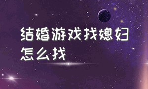 结婚游戏找媳妇怎么找