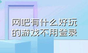 网吧有什么好玩的游戏不用登录