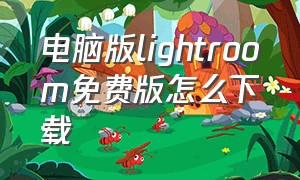 电脑版lightroom免费版怎么下载