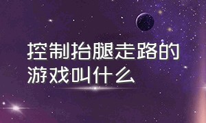 控制抬腿走路的游戏叫什么