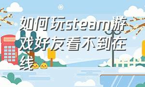 如何玩steam游戏好友看不到在线