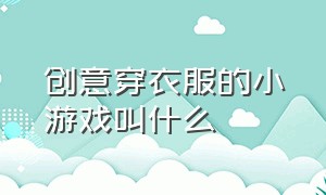 创意穿衣服的小游戏叫什么