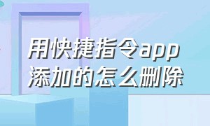 用快捷指令app添加的怎么删除