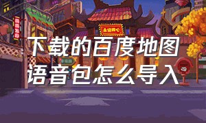 下载的百度地图语音包怎么导入