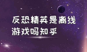 反恐精英是离线游戏吗知乎