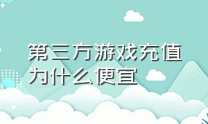 第三方游戏充值为什么便宜