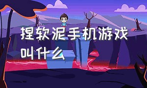 捏软泥手机游戏叫什么