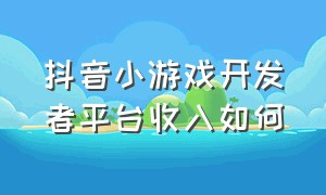 抖音小游戏开发者平台收入如何