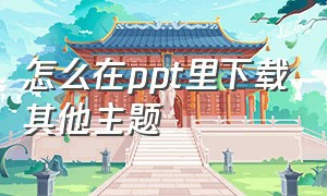 怎么在ppt里下载其他主题