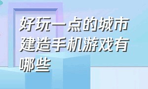 好玩一点的城市建造手机游戏有哪些