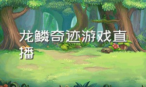 龙鳞奇迹游戏直播