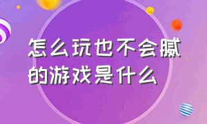 怎么玩也不会腻的游戏是什么