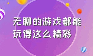 无聊的游戏都能玩得这么精彩