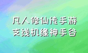 凡人修仙传手游支线机缘神手谷