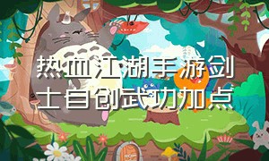 热血江湖手游剑士自创武功加点