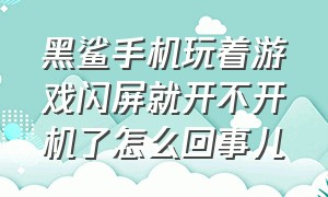 黑鲨手机玩着游戏闪屏就开不开机了怎么回事儿