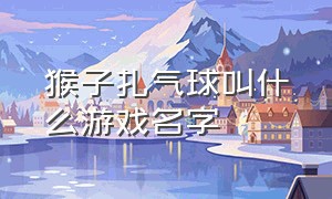 猴子扎气球叫什么游戏名字