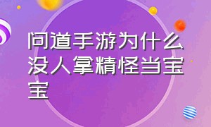 问道手游为什么没人拿精怪当宝宝