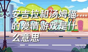 安吉拉和汤姆猫的爱情游戏是什么意思