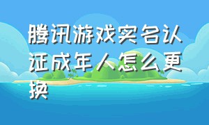 腾讯游戏实名认证成年人怎么更换