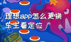 理想app怎么更换车主看定位