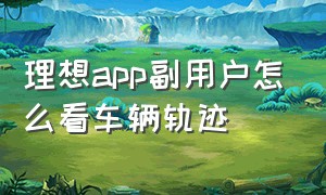 理想app副用户怎么看车辆轨迹