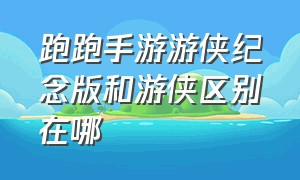 跑跑手游游侠纪念版和游侠区别在哪