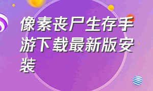 像素丧尸生存手游下载最新版安装